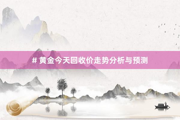 # 黄金今天回收价走势分析与预测