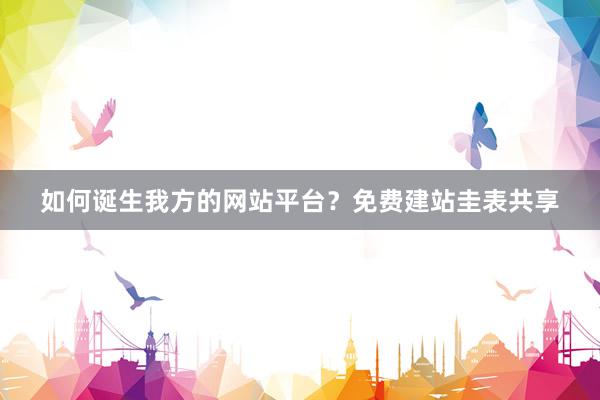 如何诞生我方的网站平台？免费建站圭表共享