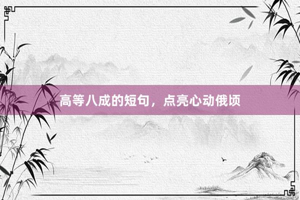 高等八成的短句,点亮心动俄顷
